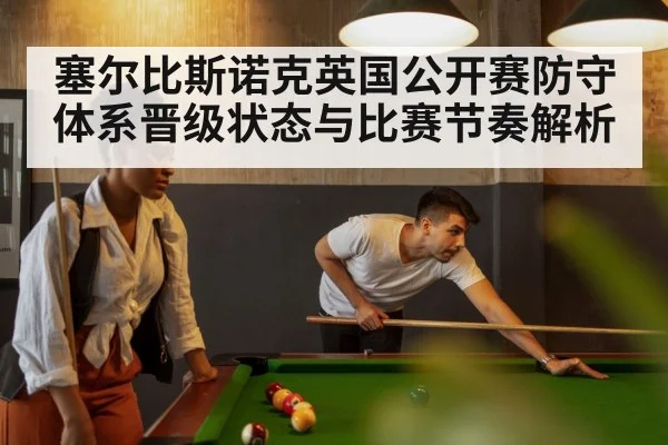 塞尔比斯诺克英国公开赛防守体系晋级状态与比赛节奏解析