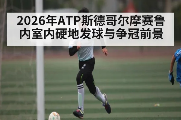 2026年ATP斯德哥尔摩赛鲁内室内硬地发球与争冠前景