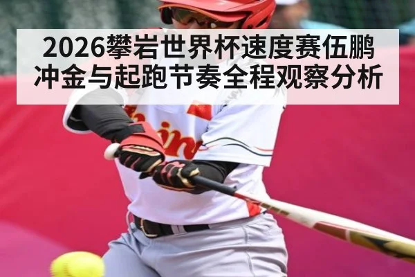 2026攀岩世界杯速度赛伍鹏冲金与起跑节奏全程观察分析