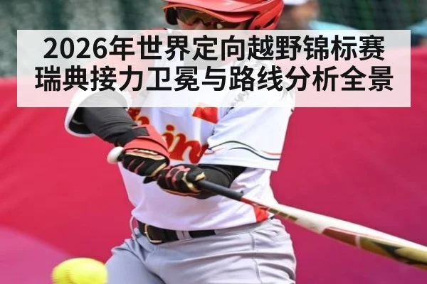 2026年世界定向越野锦标赛瑞典接力卫冕与路线分析全景