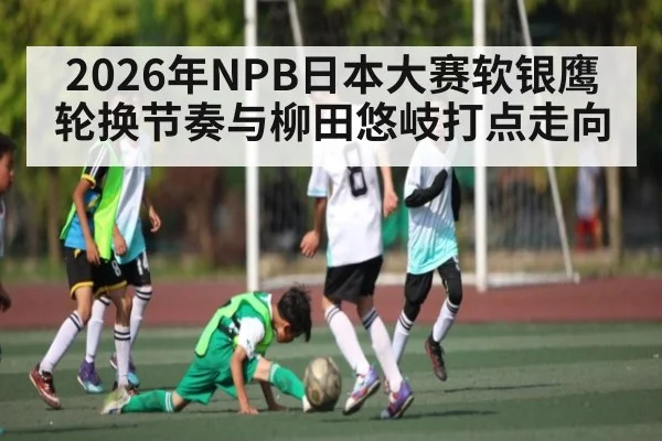 2026年NPB日本大赛软银鹰轮换节奏与柳田悠岐打点走向
